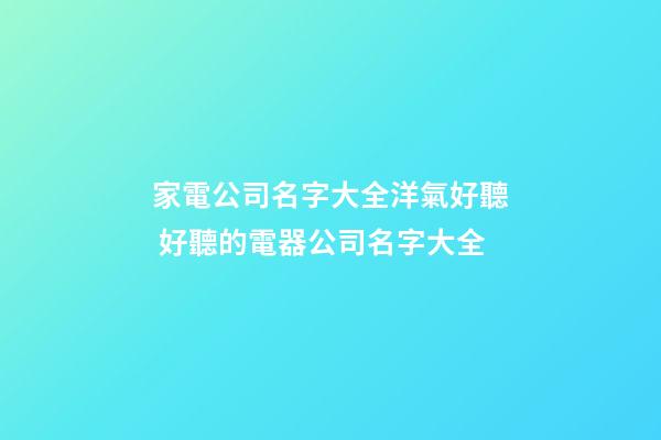 家電公司名字大全洋氣好聽 好聽的電器公司名字大全-第1張-公司起名-玄機派